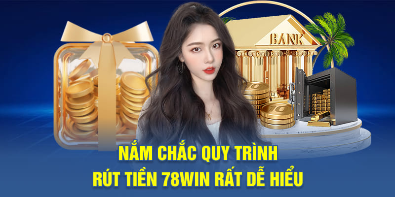 Nắm chắc quy trình rút tiền 78WIN rất dễ hiểu